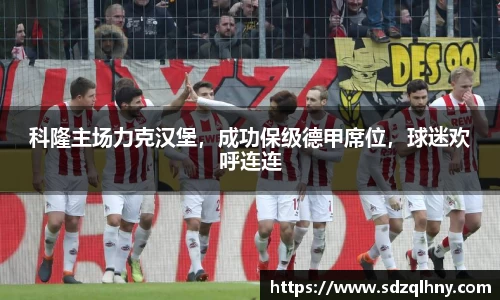 科隆主场力克汉堡，成功保级德甲席位，球迷欢呼连连