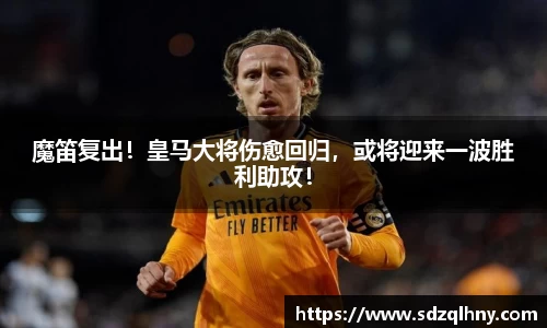 魔笛复出！皇马大将伤愈回归，或将迎来一波胜利助攻！