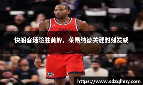 快船客场险胜黄蜂，莱昂纳德关键时刻发威