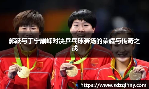 郭跃与丁宁巅峰对决乒乓球赛场的荣耀与传奇之战