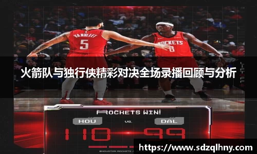 火箭队与独行侠精彩对决全场录播回顾与分析