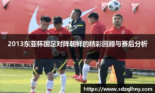 2013东亚杯国足对阵朝鲜的精彩回顾与赛后分析