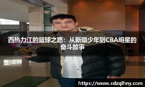 西热力江的篮球之路：从新疆少年到CBA明星的奋斗故事