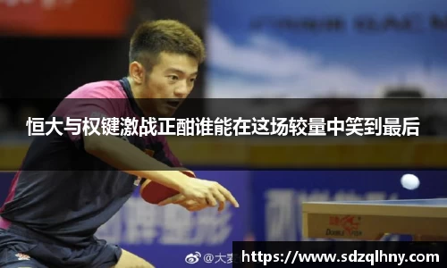 恒大与权键激战正酣谁能在这场较量中笑到最后