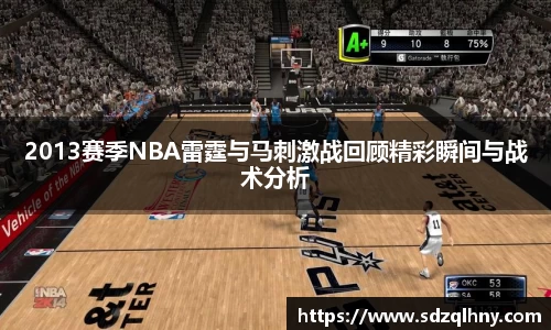 2013赛季NBA雷霆与马刺激战回顾精彩瞬间与战术分析