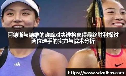 阿德斯与德维的巅峰对决谁将赢得最终胜利探讨两位选手的实力与战术分析