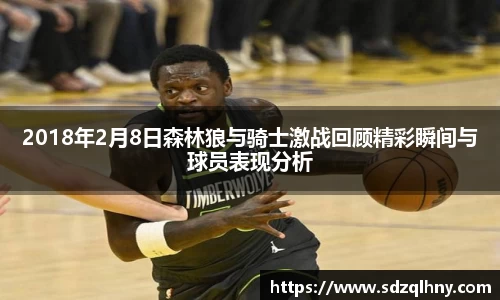 2018年2月8日森林狼与骑士激战回顾精彩瞬间与球员表现分析