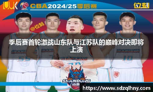 季后赛首轮激战山东队与江苏队的巅峰对决即将上演