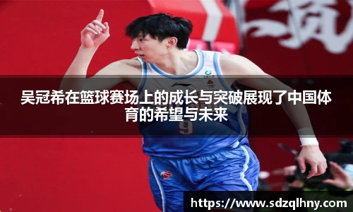 吴冠希在篮球赛场上的成长与突破展现了中国体育的希望与未来