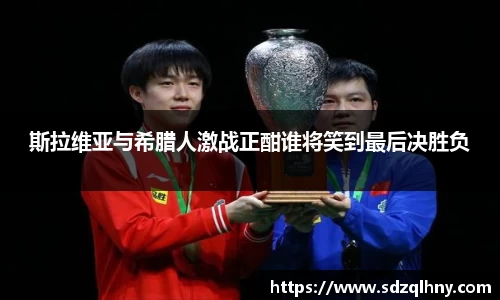 斯拉维亚与希腊人激战正酣谁将笑到最后决胜负