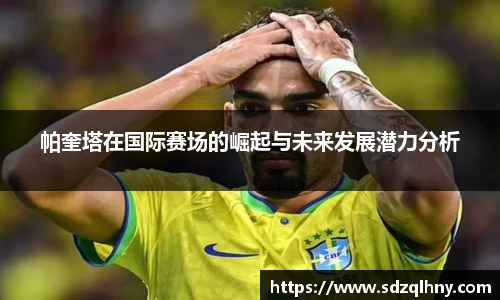 帕奎塔在国际赛场的崛起与未来发展潜力分析