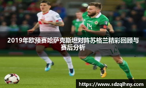 2019年欧预赛哈萨克斯坦对阵苏格兰精彩回顾与赛后分析