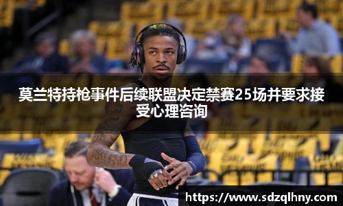莫兰特持枪事件后续联盟决定禁赛25场并要求接受心理咨询