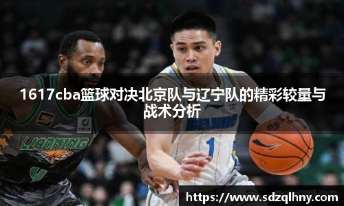 1617cba篮球对决北京队与辽宁队的精彩较量与战术分析
