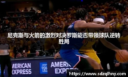 尼克斯与火箭的激烈对决罗斯能否带领球队逆转胜局