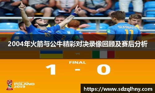 2004年火箭与公牛精彩对决录像回顾及赛后分析