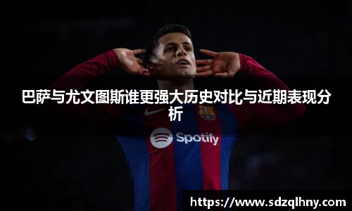 巴萨与尤文图斯谁更强大历史对比与近期表现分析