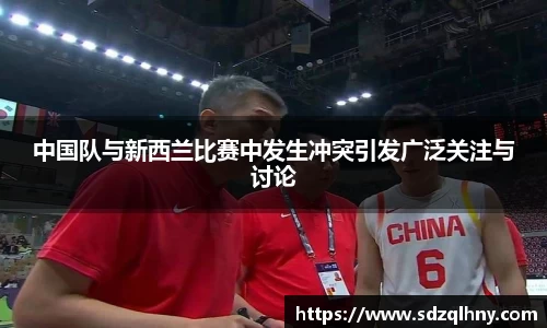 中国队与新西兰比赛中发生冲突引发广泛关注与讨论