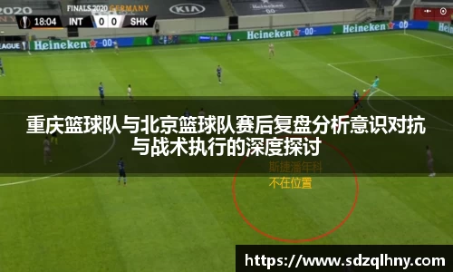 重庆篮球队与北京篮球队赛后复盘分析意识对抗与战术执行的深度探讨