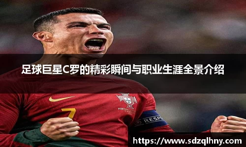 足球巨星C罗的精彩瞬间与职业生涯全景介绍