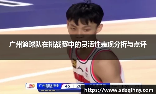 广州篮球队在挑战赛中的灵活性表现分析与点评
