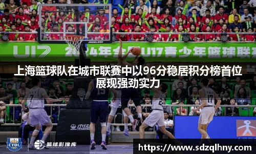 上海篮球队在城市联赛中以96分稳居积分榜首位展现强劲实力