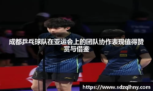 成都乒乓球队在亚运会上的团队协作表现值得赞赏与借鉴