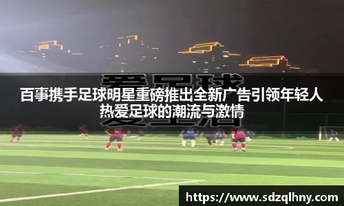 百事携手足球明星重磅推出全新广告引领年轻人热爱足球的潮流与激情