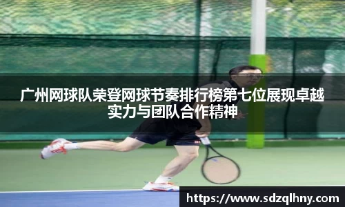 广州网球队荣登网球节奏排行榜第七位展现卓越实力与团队合作精神