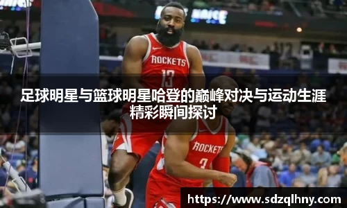 足球明星与篮球明星哈登的巅峰对决与运动生涯精彩瞬间探讨