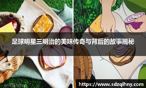 足球明星三明治的美味传奇与背后的故事揭秘